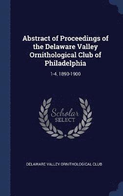 Abstract of Proceedings of the Delaware Valley Ornithological Club of Philadelphia 1
