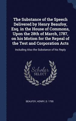 bokomslag The Substance of the Speech Delivered by Henry Beaufoy, Esq. in the House of Commons, Upon the 28th of March, 1787, on his Motion for the Repeal of the Test and Corporation Acts