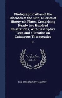 bokomslag Photographic Atlas of the Diseases of the Skin; a Series of Ninety-six Plates, Comprising Nearly two Hundred Illustrations, With Descriptive Text, and a Treatise on Cutaneous Therapeutics