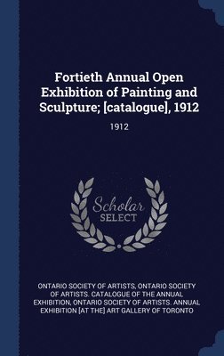 Ontario Society of Artists, Ontario Society of Artists Catalogue of, Ontario Society of Artists Annual Exhib - Fortieth Annual Open Exhibition of Painting and Sculpture; [catalogue], 1912, Inbunden
