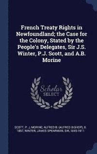 bokomslag French Treaty Rights in Newfoundland; the Case for the Colony, Stated by the People's Delegates, Sir J.S. Winter, P.J. Scott, and A.B. Morine