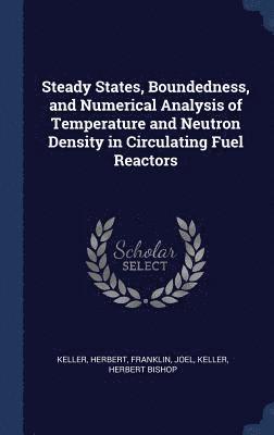 Steady States, Boundedness, and Numerical Analysis of Temperature and Neutron Density in Circulating Fuel Reactors 1