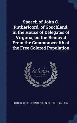 Speech of John C. Rutherfoord, of Goochland, in the House of Delegates of Virginia, on the Removal From the Commonwealth of the Free Colored Population 1