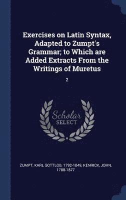 Karl Gottlob Zumpt, John Kenrick - Exercises on Latin Syntax, Adapted to Zumpt's Grammar; to Which are Added Extracts From the Writings of Muretus, Inbunden