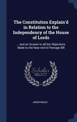 bokomslag The Constitution Explain'd in Relation to the Independency of the House of Lords