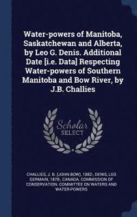 bokomslag Water-powers of Manitoba, Saskatchewan and Alberta, by Leo G. Denis. Additional Date [i.e. Data] Respecting Water-powers of Southern Manitoba and Bow River, by J.B. Challies