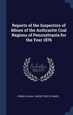 bokomslag Reports of the Inspectors of Mines of the Anthracite Coal Regions of Pennsylvania for the Year 1876