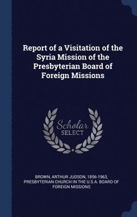 bokomslag Report of a Visitation of the Syria Mission of the Presbyterian Board of Foreign Missions