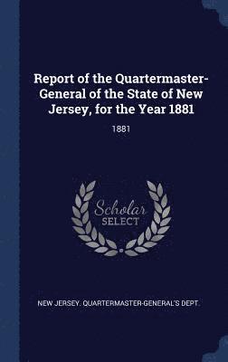 bokomslag Report of the Quartermaster- General of the State of New Jersey, for the Year 1881