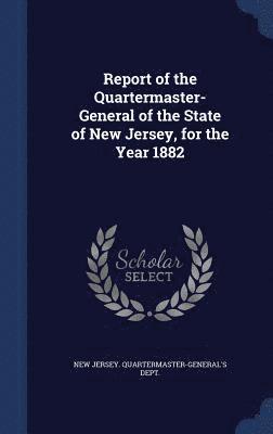 Report of the Quartermaster- General of the State of New Jersey, for the Year 1882