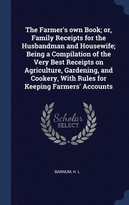 H L Barnum, H. L. Barnum - Farmer's own Book; or, Family Receipts for the Husbandman and Housewife; Being a Compilation of the Very Best Receipts on Agriculture, Gardening, and Cookery, With Rules for Keeping Farmers' Accounts, Inbunden