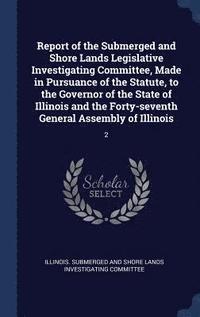 bokomslag Report of the Submerged and Shore Lands Legislative Investigating Committee, Made in Pursuance of the Statute, to the Governor of the State of Illinois and the Forty-seventh General Assembly of