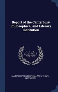 bokomslag Report of the Canterbury Philosophical and Literary Institution