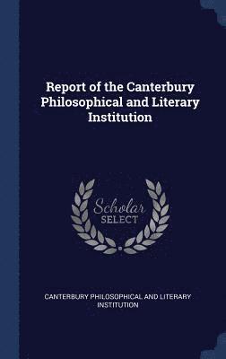 Report of the Canterbury Philosophical and Literary Institution 1