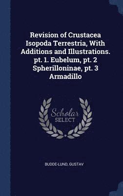 Revision of Crustacea Isopoda Terrestria, With Additions and Illustrations. pt. 1. Eubelum, pt. 2 Spherilloninae, pt. 3 Armadillo 1