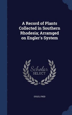 A Record of Plants Collected in Southern Rhodesia; Arramged on Engler's System 1