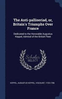 bokomslag The Anti-palliseriad, or, Britain's Triumphs Over France
