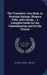 bokomslag The Travellers' own Book, to Saratoga Springs, Niagara Falls, and Canada ... a Complete Guide for the Valetudinarian and for the Tourist