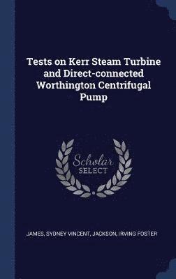 Sydney Vincent James, Irving Foster Jackson - Tests on Kerr Steam Turbine and Direct-connected Worthington Centrifugal Pump, Inbunden