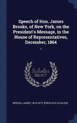 James Brooks - Speech of Hon. James Brooks, of New York, on the President's Message, in the House of Representatives, December, 1864, Inbunden