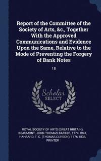 bokomslag Report of the Committee of the Society of Arts, &c., Together With the Approved Communications and Evidence Upon the Same, Relative to the Mode of Preventing the Forgery of Bank Notes