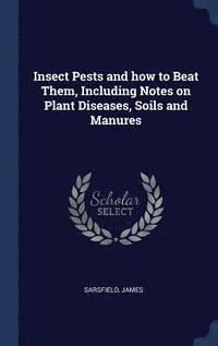 bokomslag Insect Pests and how to Beat Them, Including Notes on Plant Diseases, Soils and Manures