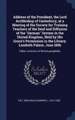 bokomslag Address of the President, the Lord Archbishop of Canterbury, at a Meeting of the Society for Training Teachers of the Deaf and Diffusion of the "German" System in the United Kingdom, Held by His Gr...