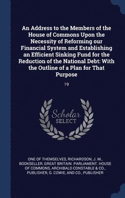 bokomslag An Address to the Members of the House of Commons Upon the Necessity of Reforming our Financial System and Establishing an Efficient Sinking Fund for the Reduction of the National Debt