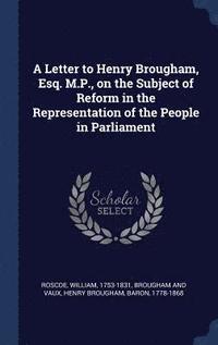 bokomslag A Letter to Henry Brougham, Esq. M.P., on the Subject of Reform in the Representation of the People in Parliament