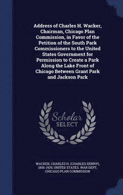 Address of Charles H. Wacker, Chairman, Chicago Plan Commission, in Favor of the Petition of the South Park Commissioners to the United States Government for Permission to Create a Park Along the 1