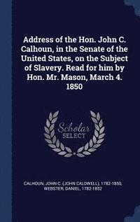 bokomslag Address of the Hon. John C. Calhoun, in the Senate of the United States, on the Subject of Slavery. Read for him by Hon. Mr. Mason, March 4. 1850