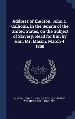 bokomslag Address of the Hon. John C. Calhoun, in the Senate of the United States, on the Subject of Slavery. Read for him by Hon. Mr. Mason, March 4. 1850