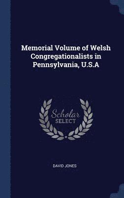 Memorial Volume of Welsh Congregationalists in Pennsylvania, U.S.A 1
