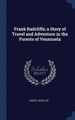 Frank Radcliffe; a Story of Travel and Adventure in the Forests of Venezuela 1