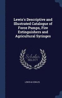 bokomslag Lewis's Descriptive and Illustrated Catalogue of Force Pumps, Fire Extinguishers and Agricultural Syringes