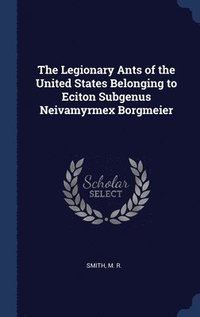 bokomslag The Legionary Ants of the United States Belonging to Eciton Subgenus Neivamyrmex Borgmeier