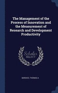 bokomslag The Management of the Process of Innovation and the Measurement of Research and Development Productivity