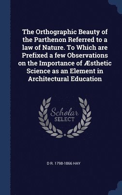 bokomslag The Orthographic Beauty of the Parthenon Referred to a law of Nature. To Which are Prefixed a few Observations on the Importance of sthetic Science as an Element in Architectural Education