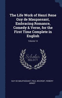 The Life Work of Henri Rene Guy de Maupassant, Embracing Romance, Comedy & Verse, for the First Time Complete in English; Volume 14 1