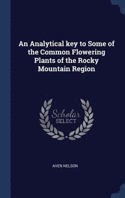 An Analytical key to Some of the Common Flowering Plants of the Rocky Mountain Region 1