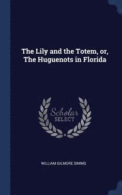 The Lily and the Totem, or, The Huguenots in Florida 1