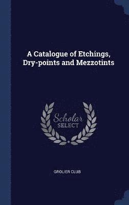 bokomslag A Catalogue of Etchings, Dry-points and Mezzotints