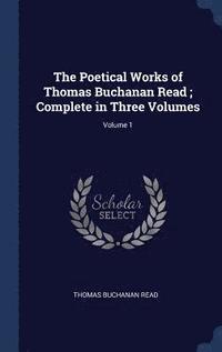 bokomslag The Poetical Works of Thomas Buchanan Read; Complete in Three Volumes; Volume 1
