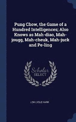 Pung Chow, the Game of a Hundred Intelligences; Also Knows as Mah-diao, Mah-jougg, Mah-cheuk, Mah-juck and Pe-ling 1