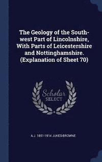 bokomslag The Geology of the South-west Part of Lincolnshire, With Parts of Leicestershire and Nottinghamshire. (Explanation of Sheet 70)