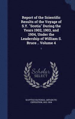 bokomslag Report of the Scientific Results of the Voyage of S.Y. &quot;Scotia&quot; During the Years 1902, 1903, and 1904, Under the Leadership of William S. Bruce .. Volume 4