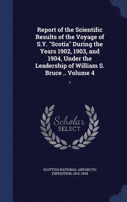 bokomslag Report of the Scientific Results of the Voyage of S.Y. "Scotia" During the Years 1902, 1903, and 1904, Under the Leadership of William S. Bruce .. Volume 4