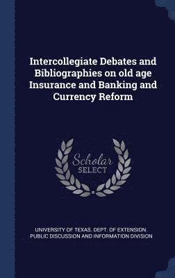 Intercollegiate Debates and Bibliographies on old age Insurance and Banking and Currency Reform 1