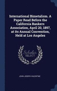 bokomslag International Bimetalism. A Paper Read Before the California Bankers Association, April 20, 1897, at its Annual Convention, Held at Los Angeles