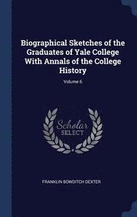 bokomslag Biographical Sketches of the Graduates of Yale College With Annals of the College History; Volume 6